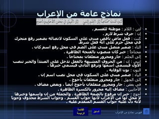 نماذج عامة من الإعراب لئن  :  اللام  :   موطئة للقسم  . إن  :   حرف شرط لازم  . كنت  :   فعل ماض ناقص مبني على السكون لاتصاله بضمير رفع متحرك في محل جزم على أنه فعل شرط . التاء  :   ضمير متصل مبني على الضم في محل رفع اسم كان  . محتاجاً  :   خبر كان منصوب بالفتحة الظاهرة  . إلى الحلم  :   جار ومجرور متعلقان بمحتاجا  . إنني  :  إن  :   من الحروف المشبهة بالفعل تدخل على المبتدأ والخبر تنصب الأول فيسمى اسمها وترفع الثاني فيسمى خبرها  . النون  :   نون الوقاية  . الياء  :   ضمير مبني على السكون في محل نصب اسم إن  . إلى الجهل  :   جار ومجرور متعلقان بأحوج  . في بعض  :   جار ومجرور متعلقان بأحوج أيضاً ، وبعض مضاف  . الأحايين  :   مضاف إليه مجرور بالكسرة الظاهرة  . أحوج  :   خبر إن مرفوع بالضمة الظاهرة  .  والجملة من إن واسمها وخبرها لا محل لها من الإعراب لأنها جواب القسم ، وجواب الشرط محذوف وجوباً لأنه دل عليه جواب القسم المتقدم عليه  . فهرس نماذج من الإعراب 