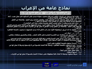 نماذج عامة من الإعراب إذا  :   ظرف لما يستقبل من الزمان خافض لشرطه منصوب بجوابه مبني على السكون في محل نصب ، أداة شرط غير جازمة لا يليها إلا الفعل ظاهراً أو مقدراً  . الجودُ  :   نائب فاعل لفعل محذوف يفسره المذكور بعده ، والتقدير إذا لم يرزق الجود ، والجملة من الفعل المحذوف ونائي فاعله في محل جر مضاف إليه  (  بإضافة إذا إليها  ) . لم  :   حرف نفي وجزم وقلب  (  تنفي معنى الفعل وتجزمه وتقلب زمنه إلى الماضي  ) . يرزقْ  :   فعل مضارع مجزوم بلم وعلامة جزمه سكون آخره ، مبني للمجهول ونائب فاعله ضمير مستتر تقديره هو يعود على الجود ، والجملة من الفعل ونائب الفاعل لا محل لها من الإعراب لأنها مفسرة  (  للفعل المحذوف السابق  ) . خلاصاً  :   مفعول به ثان ليرزق  (  ومفعوله الأول صار نائب فاعل لأنه مبني للمجهول  )  منصوب بالفتحة الظاهرة على آخره  . من الأذَى  :  من  :   حرف جر  . الأذَى  :   اسم مجرور بمن وعلامة جره الكسرة المقدرة على الألف للتعذر ، والجار والمجرور متعلقان بخلاص  . فلا  :  الفاء  :   واقعة في جواب إذا  . لا  :   نافية تعمل عمل ليس تدخل على المبتدأ والخبر ترفع الأول فيسمى اسمها وتنصب الثاني فيسمى خبرها  (  ويشترط النحويون أن يكون اسمها نكرة ، ولذلك خطأ معظمهم البيت لأن اسمها جاء فيه معرفاً بالألف واللام  ). الحمدُ  :   اسم لا مرفوع بالضمة الظاهرة على آخره  . مكسوباً  :   خبر لا منصوب بالفتحة الظاهرة ، وجملة فلا الحمدُ مكسوباً من لا واسمها وخبرها لا محل لها من الإعراب جواب الشرط  . ولا  :  الواو  :   حرف عطف  . لا  :   نافية تعمل عمل ليس أيضاً  . المالُ  :   اسمها مرفوع  . باقياً  :   خبرها منصوب وجملة لا المالُ باقياً معطوفة على جملة لا الحمدُ مكسوباً لا محل لها من الإعراب  . فهرس نماذج من الإعراب 