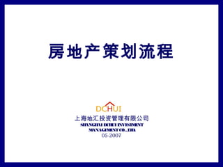 房地产策划流程
上海地汇投资管理有限公司
SHANGHAIDCHUIINVESTMENT
MANAGEMENTCO.,LTD.
05-2007
 