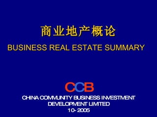 商业地产概论 BUSINESS REAL ESTATE SUMMARY   C C B CHINA COMMUNITY BUSINESS INVESTMENT DEVELOPMENT LIMITED 10-2005 