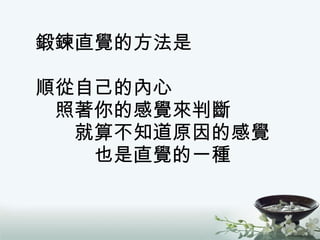 鍛鍊直覺的方法是 順從自己的內心   照著你的感覺來判斷   就算不知道原因的感覺   也是直覺的一種 