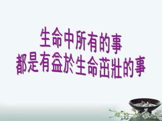 生命中所有的事 都是有益於生命茁壯的事 