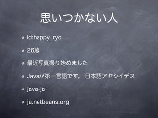 ˼Ĥʤ
id:happy_ryo

26r

дʼޤ

JavaһZǤ ձZ䥷ǥ

java-ja

ja.netbeans.org
 