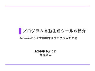 [object Object],Amazon EC２で稼動するプログラムを生成 2009 年 9 月３日 藤城雄二 