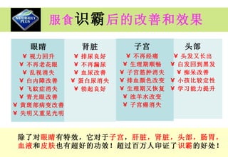 服食 识霸 后的改善和效果 除了对 眼睛 有特效，它对于 子宫 ， 肝脏，肾脏，头部，肠胃， 血液 和 皮肤 也有超好的功效！超过百万人印证了 识霸 的好处！ 眼睛 视力回升 不再老花眼 乱视消失 白内障改善 飞蚊症消失 青光眼改善 黄斑部病变改善 失明又重见光明 肾脏 排尿良好 不再漏尿 血尿改善 蛋白尿消失 勃起良好 子宫 不再经痛 生理期顺畅 子宫筋肿消失 排血颜色改变 生理期又恢复 浊羊水改变 子宫癌消失 头部 头发又长出 白发回到黑发 痴呆改善 小孩比较定性 学习能力提升 