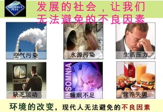 发展的社会，让我们 无法避免的不良因素 空气污染 水源污染 生活压力 缺乏运动 睡眠不足 营养失调 