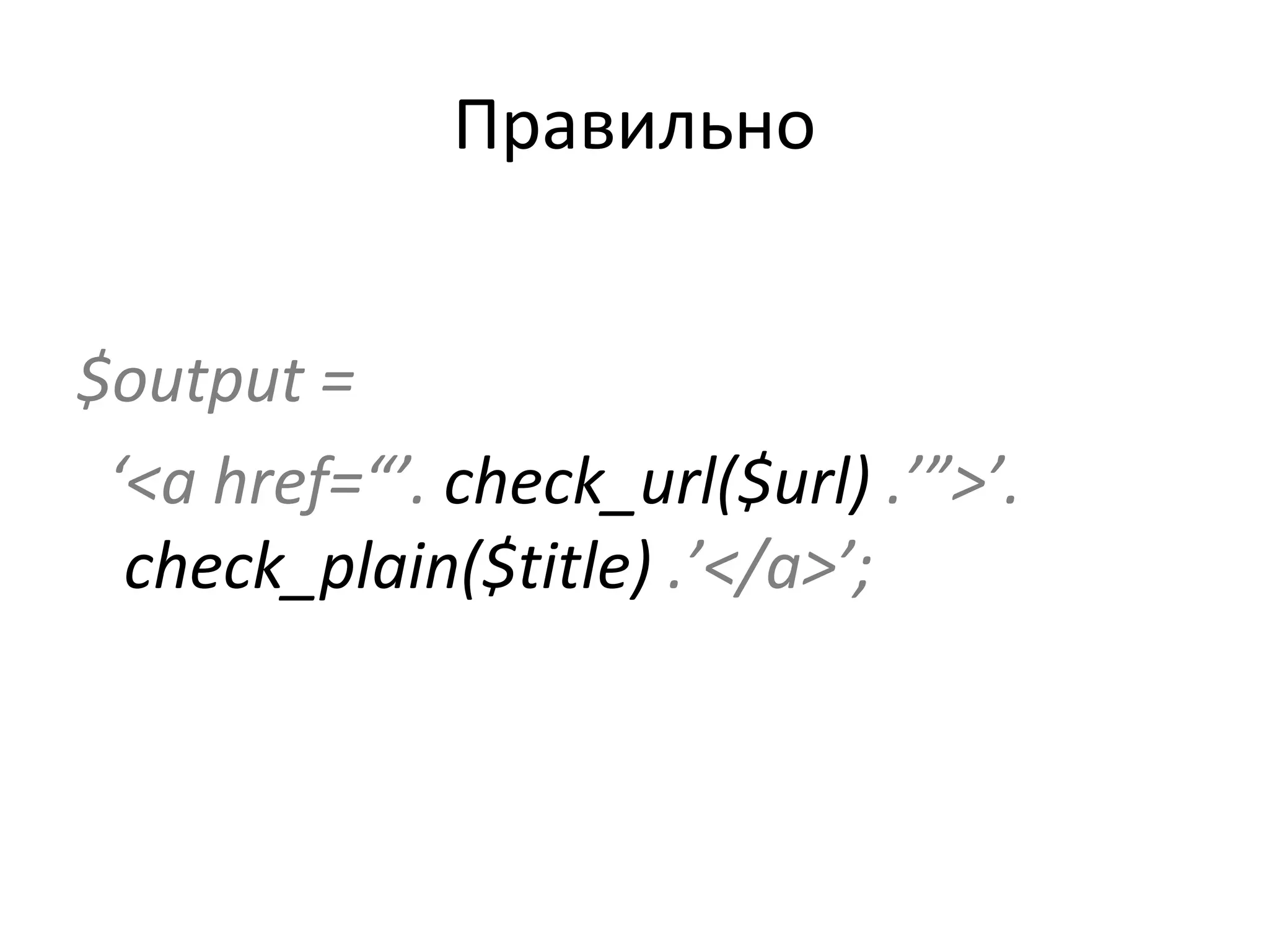 Правильно $output = ‘ <a href=“’.  check_url($url)  .’”>’.  check_plain($title)  .’</a>’; 