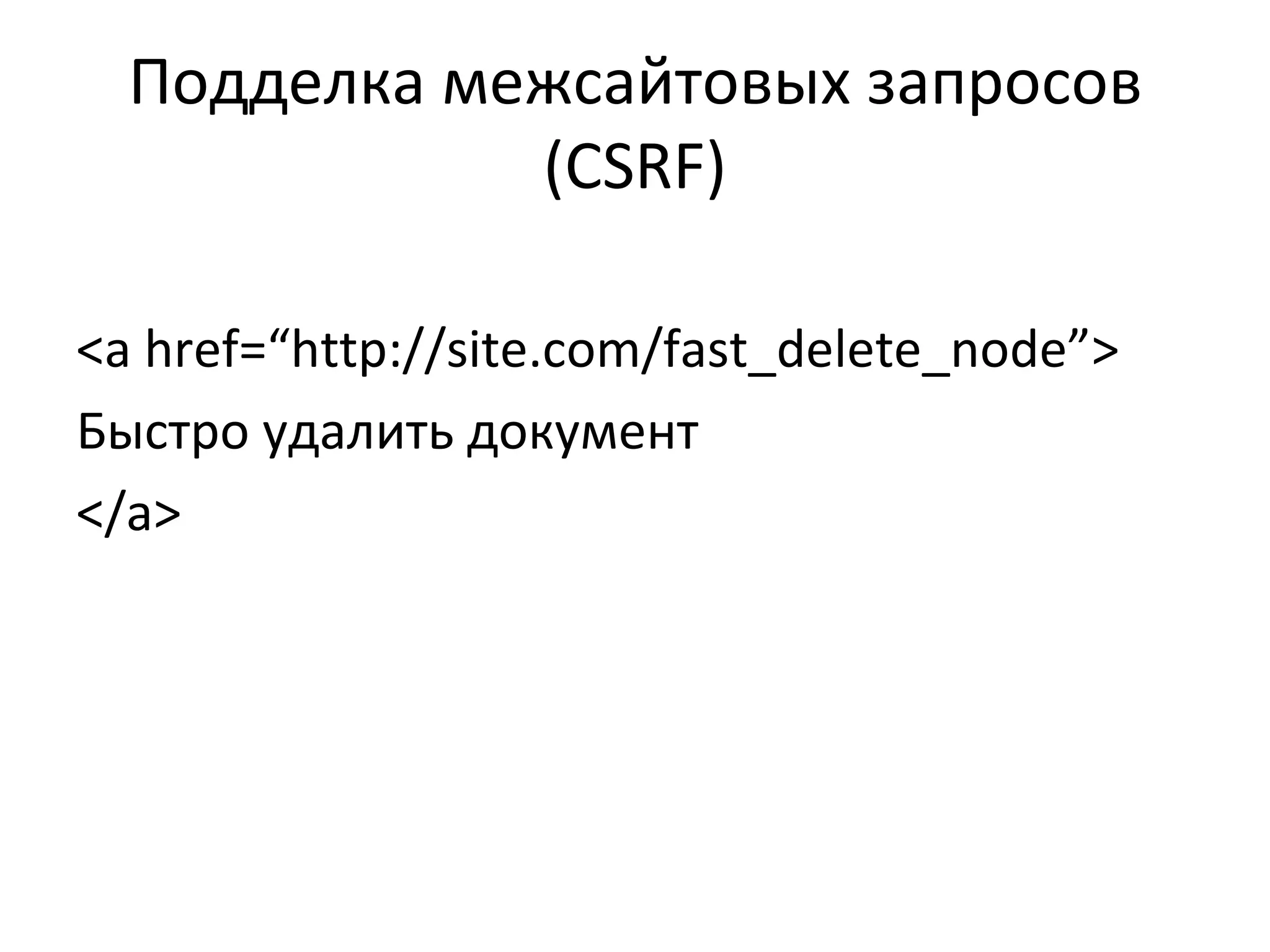 Подделка межсайтовых запросов ( CSRF ) <a href=“http://site.com/fast_delete_node”> Быстро удалить документ </a> 
