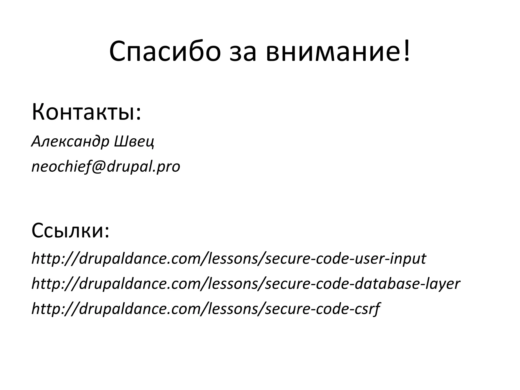 Спасибо за внимание! Контакты: Александр Швец [email_address] Ссылки: http://drupaldance.com/lessons/secure-code-user-input http://drupaldance.com/lessons/secure-code-database-layer http://drupaldance.com/lessons/secure-code-csrf 