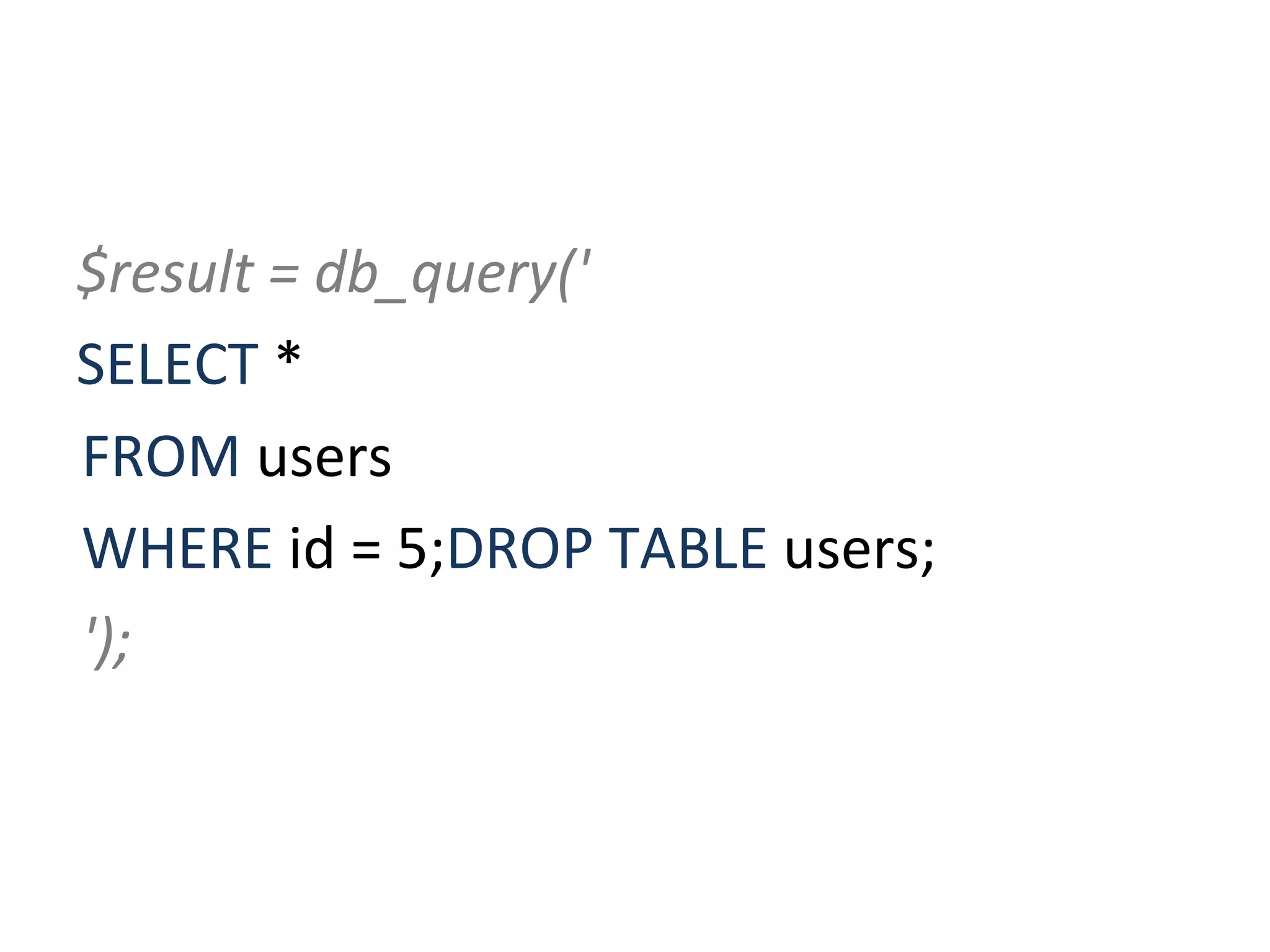 $result = db_query(' SELECT  * FROM  users WHERE  id = 5; DROP TABLE  users; '); 