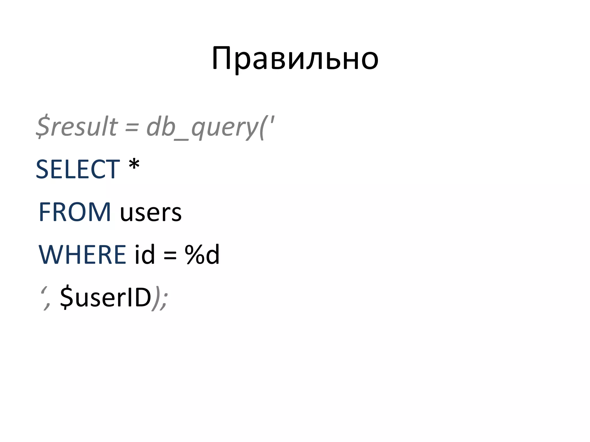 Правильно $result = db_query(' SELECT  * FROM  users WHERE  id =   %d ‘ ,   $userID ); 
