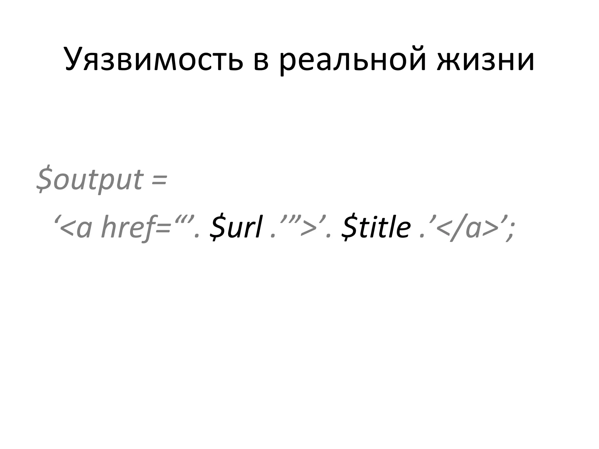 Уязвимость в реальной жизни $output = ‘ <a href=“’.  $url  .’”>’.  $title  .’</a>’; 