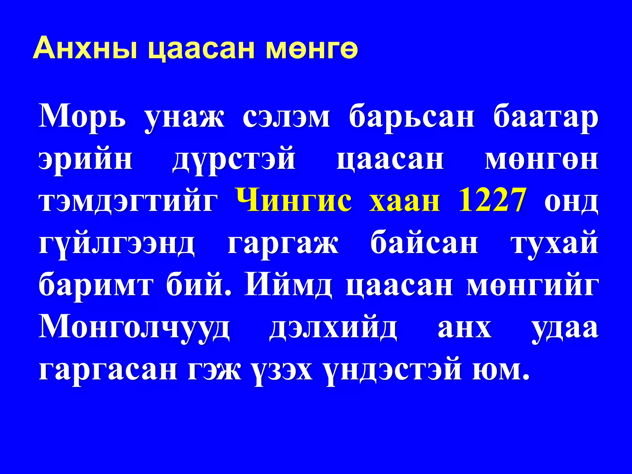 Анхны цаасан мөнгө

Морь унаж сэлэм барьсан баатар
эрийн дүрстэй цаасан мөнгөн
тэмдэгтийг Чингис хаан 1227 онд
гүйлгээнд гаргаж байсан тухай
баримт бий. Иймд цаасан мөнгийг
Монголчууд дэлхийд анх удаа
гаргасан гэж үзэх үндэстэй юм.
 
