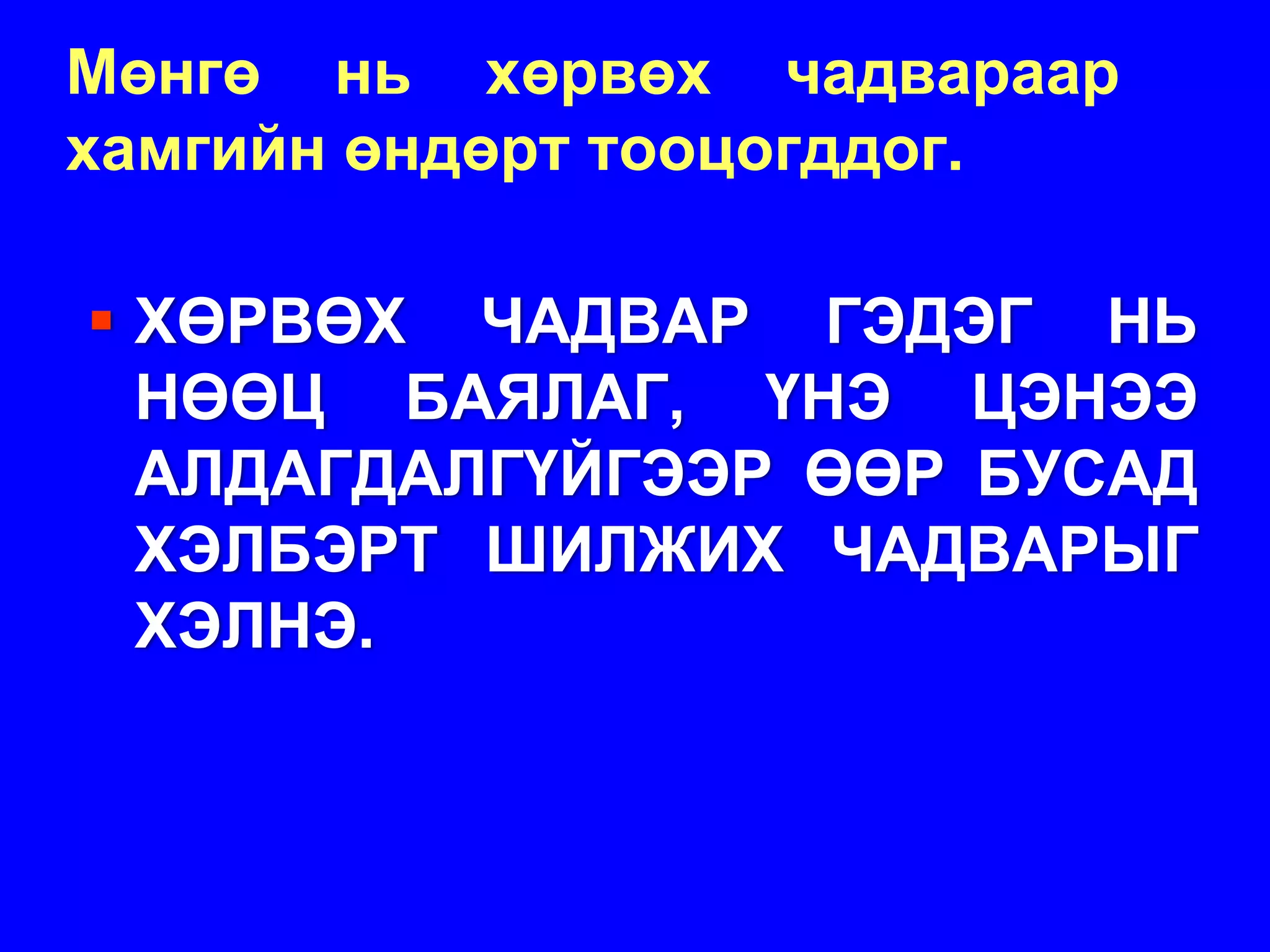 Мөнгө нь хөрвөх чадвараар
хамгийн өндөрт тооцогддог.

 ХӨРВӨХ ЧАДВАР ГЭДЭГ НЬ
 НӨӨЦ БАЯЛАГ, ҮНЭ ЦЭНЭЭ
 АЛДАГДАЛГҮЙГЭЭР ӨӨР БУСАД
 ХЭЛБЭРТ ШИЛЖИХ ЧАДВАРЫГ
 ХЭЛНЭ.
 