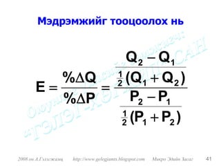 Мэдрэмжийг тооцоолох нь


                   Q 2 − Q1
          %ΔQ 2 (Q 1 + Q 2 )
                 1
       E=      =
          %Δ P      P2 − P1
                  2 (P + P2 )
                  1
                      1



2008 он А.Гэлэгжамц   http://www.gelegjamts.blogspot.com   Микро Эдийн Засаг   41
 