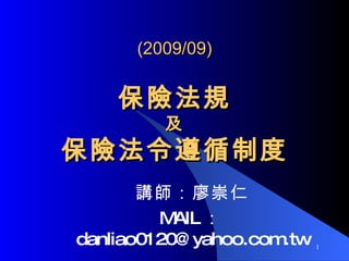 (2009/09) 保險法規 及 保險法令遵循制度 講師：廖崇仁 MAIL ： [email_address] 