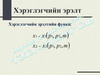Хэрэглэгчийн эрэлт
Хэрэглэгчийн эрэлтийн функц:

          x1 = x1( p1, p 2, m )
          x 2 = x 2( p1, p 2, m )
 