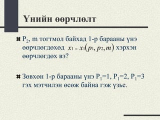 Үнийн өөрчлөлт
Р2, m тогтмол байхад 1-р барааны үнэ
өөрчлөгдөхөд x1 = x1( p1, p 2, m ) хэрхэн
өөрчлөгдөх вэ?

Зөвхөн 1-р барааны үнэ Р1=1, Р1=2, Р1=3
гэх мэтчилэн өсөж байна гэж үзье.
 