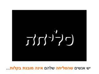 יש אנשים  שהסליחה  שלהם  אינה מובנת בקלות ... סליחה סליחה 