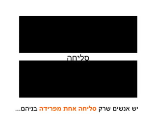 סליחה יש אנשים שרק  סליחה אחת מפרידה  בניהם ... 