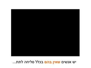 יש אנשים  שאין בהם  בכלל סליחה לתת ... 