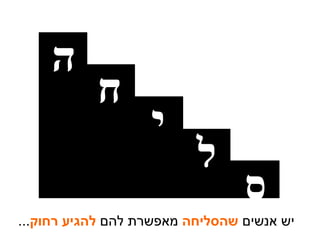 יש אנשים  שהסליחה  מאפשרת להם  להגיע רחוק ... ס ל י ח ה 