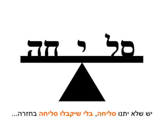 חה סל י יש שלא יתנו  סליחה ,  בלי שיקבלו סליחה  בחזרה ... 