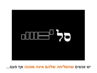 יש אנשים  שהסליחה שלהם אינה מוכנה  אף פעם ... סל 