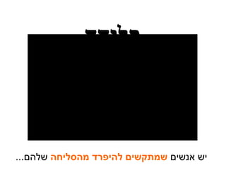 יש אנשים  שמתקשים להיפרד מהסליחה  שלהם ... סליחה 