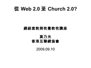 從 Web 2.0 至 Church 2.0? 網絡宣教與牧養教牧講座 莫乃光 香港互聯網協會 2009.09.10 