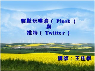 輕鬆玩噗浪（ Plurk ） 與 推特（ Twitter ） 講師：王佳祺 
