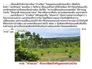 ............. เมื่อผมตั้งใจพิจารณาเมือง “บ้านส้อง” ในมุมมองแบบนักท่องเที่ยว เพื่อตั้งใจค้นหา “เอกลักษณ์” ของเมือง ๆ ใดก็ตาม ที่ตนเองมีโอกาสได้ไปเยือน ก็ทำให้ผมได้มองเห็นเอกลักษณ์อย่างหนึ่งของเมืองบ้านส้อง นั่นก็คือ “ความเปลี่ยนแปลงแห่งยุคสมัย” ที่ดำรงอยู่ร่วมกับ “สังคมกสิ - กรรมแบบชาวสวน” ที่ต่างพึ่งพาอาศัยกัน อย่างผสมกลมกลืน และน่าสนใจ ............. และก็เนื่องจาก “บ้านส้อง” มีลักษณะเป็น “เมืองผ่าน” เรื่องราวและความเจริญต่าง ๆ จึงอาจจะผ่านเข้ามา และพร้อมที่จะจากไป โดยที่ใครบางคนอาจไม่ทันรู้สึกถึงความเปลี่ยนแปลง แต่ความเปลี่ยนแปลงที่ว่านั้น ก็ทิ้งร่องรอยแห่งความทรงจำบางอย่างไว้ให้กับวิถีชีวิตแห่งชาวบ้านส้อง อย่างกลมกลืนและน่าสนใจ พร้อม ๆ กับสังคมกสิกรรมแบบดั้งเดิมที่ยังคงดำรงอยู่ อย่างเป็นกระดูกสันหลังให้กับเมืองบ้านส้องแห่งนี้มาโดยตลอดอีกด้วย .............. ผมจึงอยากจะนำพาทุกท่านไปสัมผัส ถึงตัวตนแห่งเมือง “บ้านส้อง” ที่แท้จริง ผ่าน “ภาพ” และ “เรื่องราว” ในมุมมองของผม กันนับจากนี้ครับ ...  