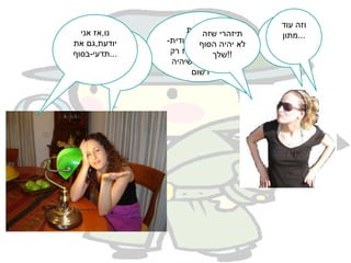 תכניסו לפה את רוני!! את עדת המפתח,כבר הודית-שאת יודעת.אז רק לפרוטוקול-שיהיה רשום זה הפעלת לחץ... וזה עוד מתון... נו,אז אני יודעת,גם את תדעי-בסוף... תיזהרי שזה לא יהיה הסוף שלך!! 