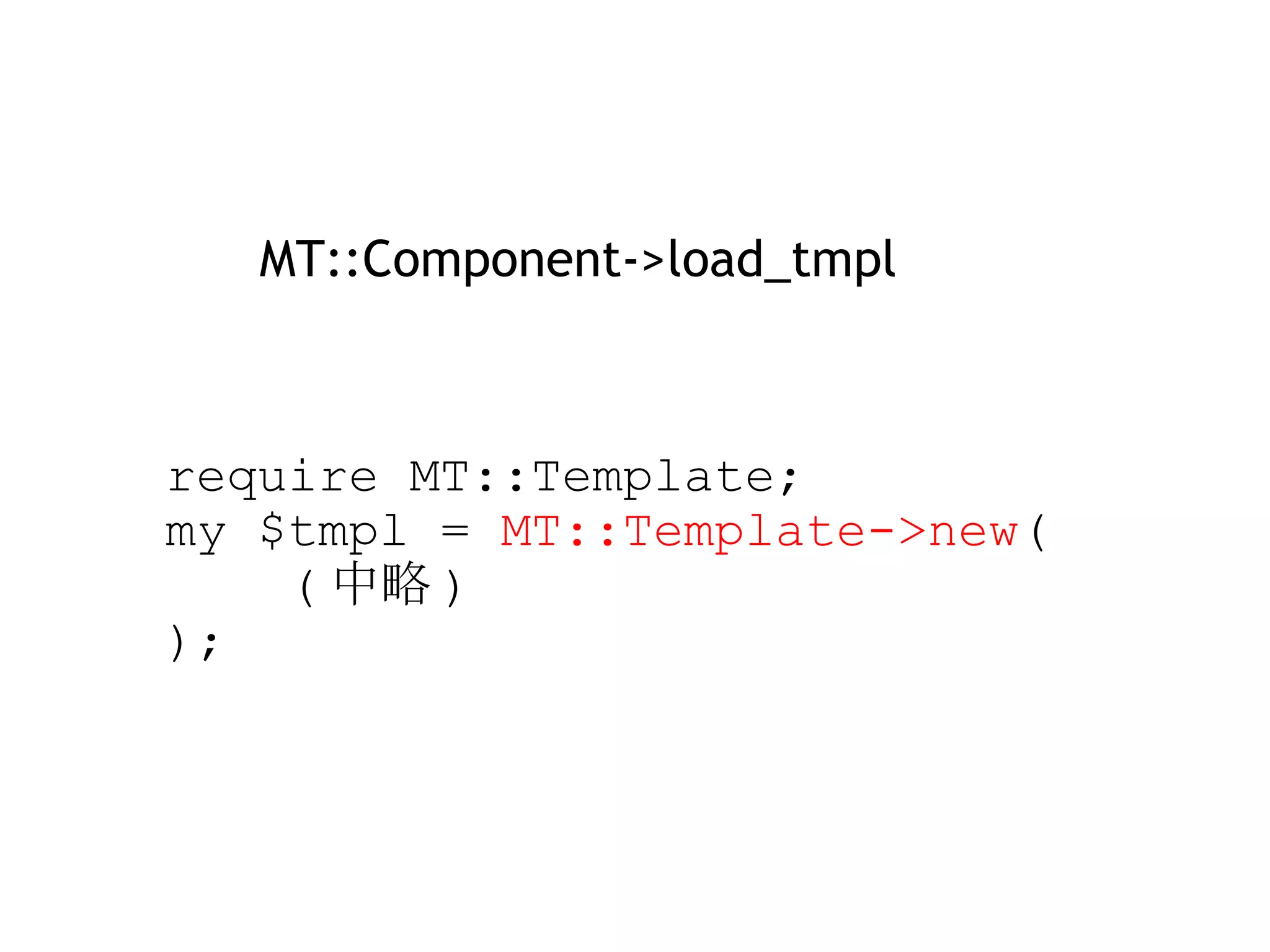      require MT::Template;     my $tmpl =  MT::Template->new (          ( 中略 )     ); MT::Component->load_tmpl 