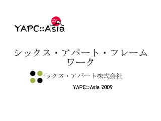シックス・アパート・フレームワーク シックス・アパート株式会社 YAPC::Asia 2009 