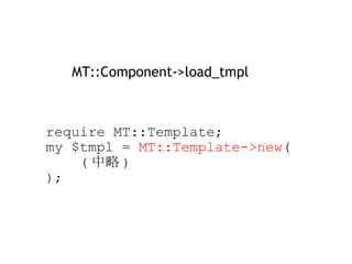      require MT::Template;     my $tmpl =  MT::Template->new (          ( 中略 )     ); MT::Component->load_tmpl 