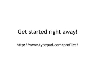 Get started right away ! http://www.typepad.com/profiles/ 