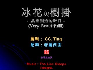 Music : The Lion Sleeps Tonight. 冰花 與 樹掛 - 晶瑩剔透的眩目 - (Very Beautiful!!!)   編輯： CC. Ting 配樂：老編西歪 按滑鼠換頁 