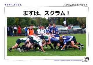 スクラム用語を学ぼう！



まずは、スクラム！




     Copyright © 2009 Aki Enomoto All Rights Reserved.
 