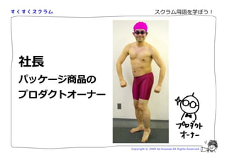 スクラム用語を学ぼう！




社
パッケージ商品の
プロダクトオーナー




            Copyright © 2009 Aki Enomoto All Rights Reserved.
 