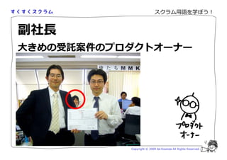 スクラム用語を学ぼう！


 社
大きめの受託案件のプロダクトオーナー




           Copyright © 2009 Aki Enomoto All Rights Reserved.
 