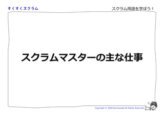 スクラム用語を学ぼう！




スクラムマスターの主な仕事




       Copyright © 2009 Aki Enomoto All Rights Reserved.
 