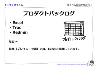 スクラム用語を学ぼう！



        プロダクトバックログ
・Excel
・Trac
・Redmin

など･･･

弊社（ブレイン・ラボ）では、Excelで運用しています。




                  Copyright © 2009 Aki Enomoto All Rights Reserved.
 