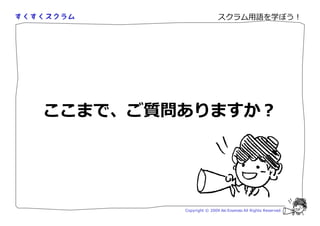 スクラム用語を学ぼう！




ここまで、ご質問ありますか？




        Copyright © 2009 Aki Enomoto All Rights Reserved.
 