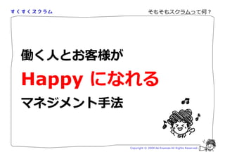 そもそもスクラムって何？




働く人とお客様が
Happy になれる
マネジメント手法


           Copyright © 2009 Aki Enomoto All Rights Reserved.
 