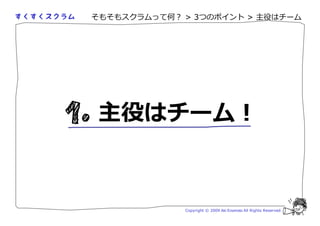 そもそもスクラムって何？ > 3つのポイント > 主役はチーム




 主役はチーム！


             Copyright © 2009 Aki Enomoto All Rights Reserved.
 