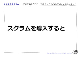 そもそもスクラムって何？ > 3つのポイント > 主役はチーム




スクラムを導入すると


               Copyright © 2009 Aki Enomoto All Rights Reserved.
 