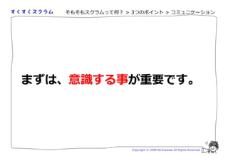 そもそもスクラムって何？ > 3つのポイント > コミュニケーション




まずは、意 する事が重要です。




                  Copyright © 2009 Aki Enomoto All Rights Reserved.
 