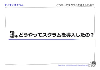 どうやってスクラムを導入したの？




どうやってスクラムを導入したの？




        Copyright © 2009 Aki Enomoto All Rights Reserved.
 